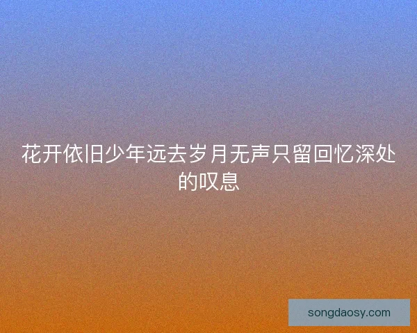花开依旧少年远去岁月无声只留回忆深处的叹息