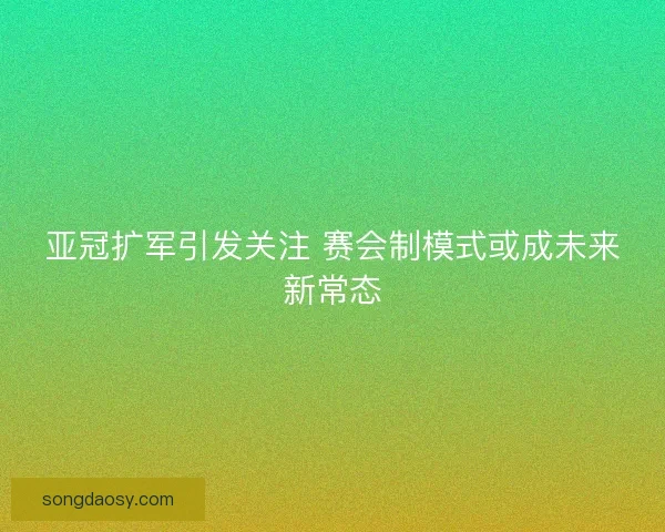 亚冠扩军引发关注 赛会制模式或成未来新常态
