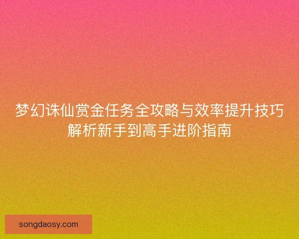 梦幻诛仙赏金任务全攻略与效率提升技巧解析新手到高手进阶指南
