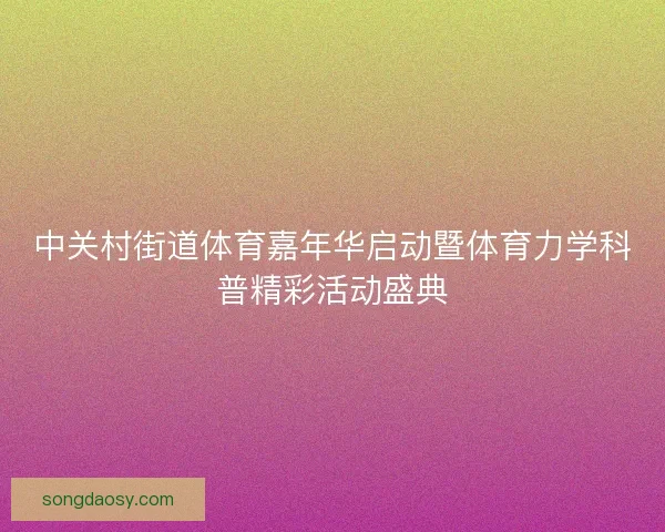 中关村街道体育嘉年华启动暨体育力学科普精彩活动盛典