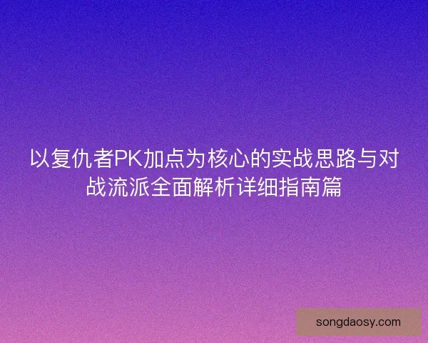 以复仇者PK加点为核心的实战思路与对战流派全面解析详细指南篇