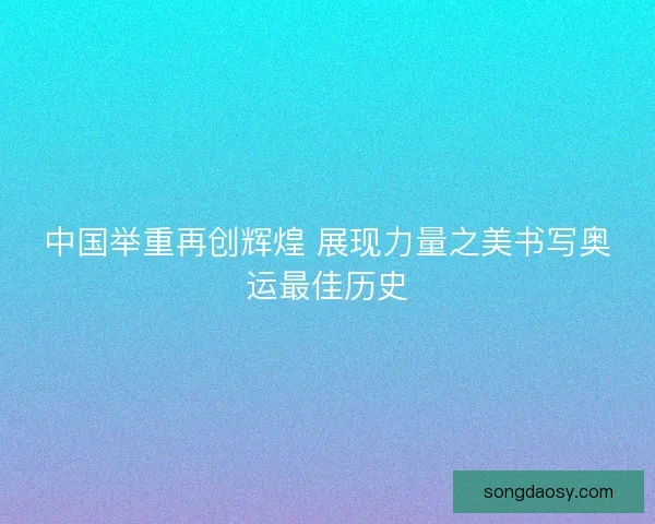 中国举重再创辉煌 展现力量之美书写奥运最佳历史
