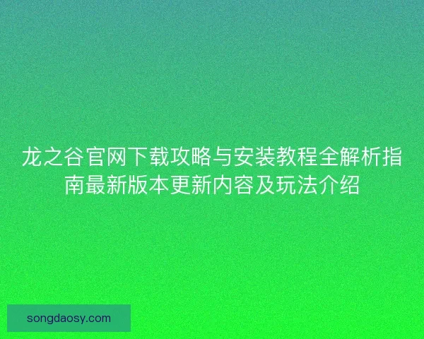 龙之谷官网下载攻略与安装教程全解析指南最新版本更新内容及玩法介绍