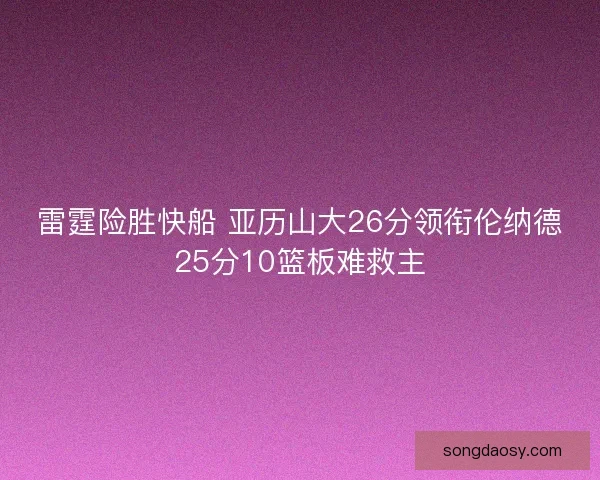 雷霆险胜快船 亚历山大26分领衔伦纳德25分10篮板难救主