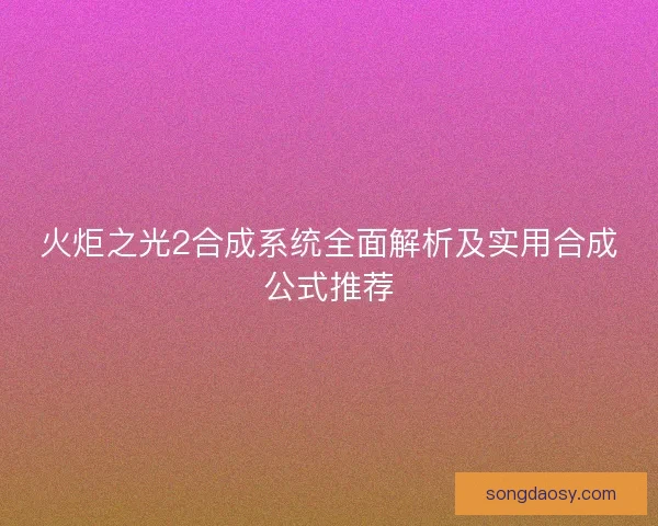 火炬之光2合成系统全面解析及实用合成公式推荐